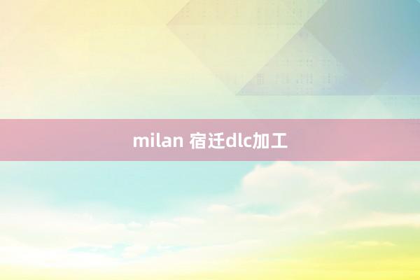 milan 宿迁dlc加工