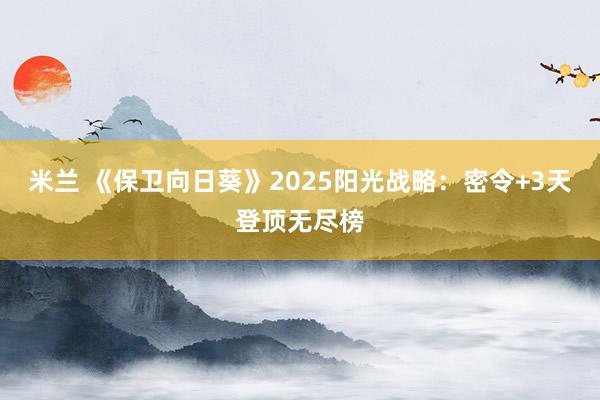米兰 《保卫向日葵》2025阳光战略：密令+3天登顶无尽榜
