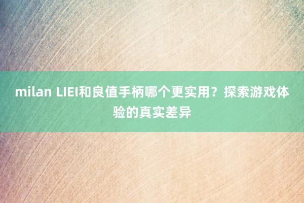 milan LIEI和良值手柄哪个更实用？探索游戏体验的真实差异