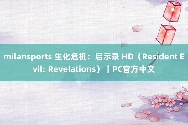 milansports 生化危机:启示录 HD(Resident Evil: Revelations)|PC官方中文