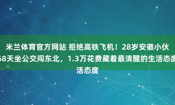 米兰体育官方网站 拒绝高铁飞机！28岁安徽小伙68天坐公交闯东北，1.3万花费藏着最清醒的生活态度