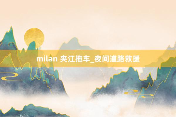 milan 夹江拖车_夜间道路救援