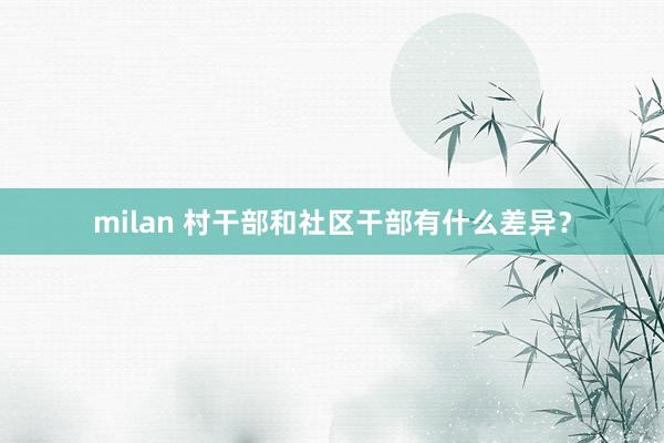milan 村干部和社区干部有什么差异？