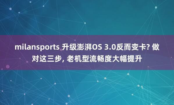milansports 升级澎湃OS 3.0反而变卡? 做对这三步, 老机型流畅度大幅提升