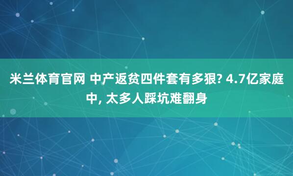 米兰体育官网 中产返贫四件套有多狠? 4.7亿家庭中, 太多人踩坑难翻身