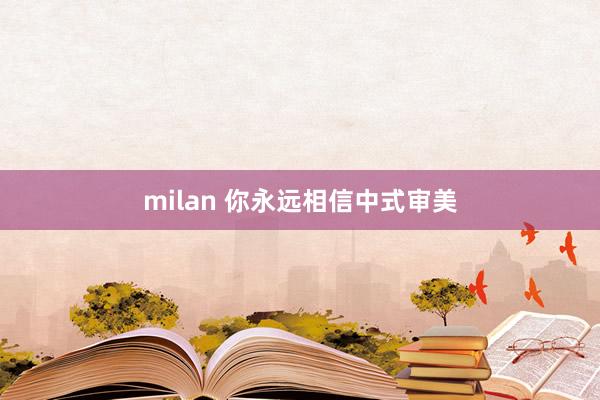 milan 你永远相信中式审美