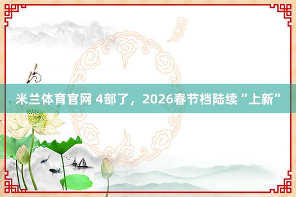 米兰体育官网 4部了，2026春节档陆续“上新”