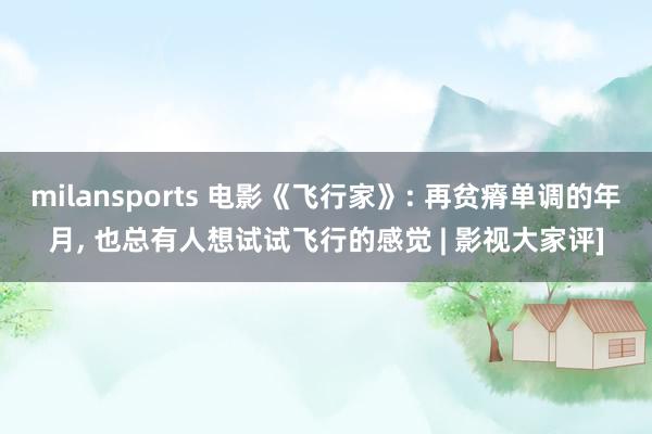 milansports 电影《飞行家》: 再贫瘠单调的年月, 也总有人想试试飞行的感觉 | 影视大家评]