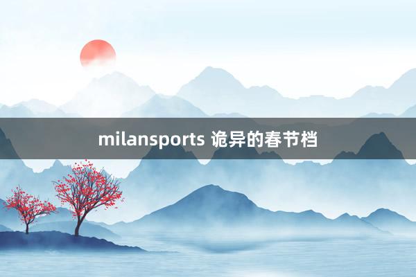 milansports 诡异的春节档