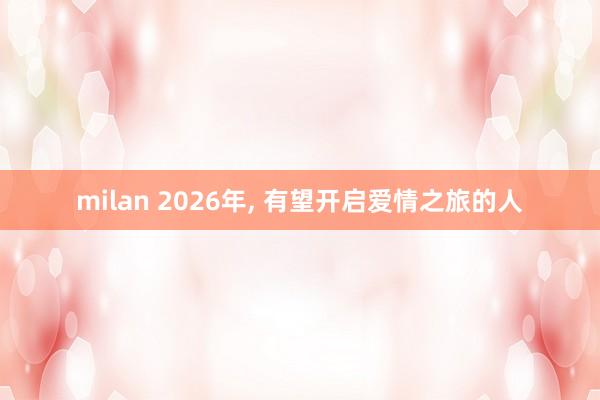 milan 2026年, 有望开启爱情之旅的人