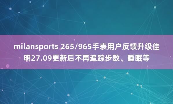 milansports 265/965手表用户反馈升级佳明27.09更新后不再追踪步数、睡眠等
