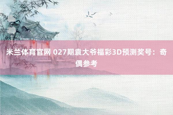米兰体育官网 027期袁大爷福彩3D预测奖号：奇偶参考