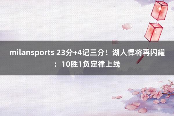 milansports 23分+4记三分!湖人悍将再闪耀:10胜1负定律上线