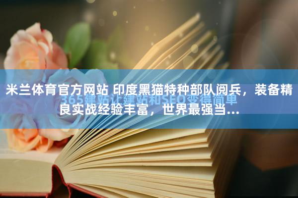米兰体育官方网站 印度黑猫特种部队阅兵，装备精良实战经验丰富，世界最强当...