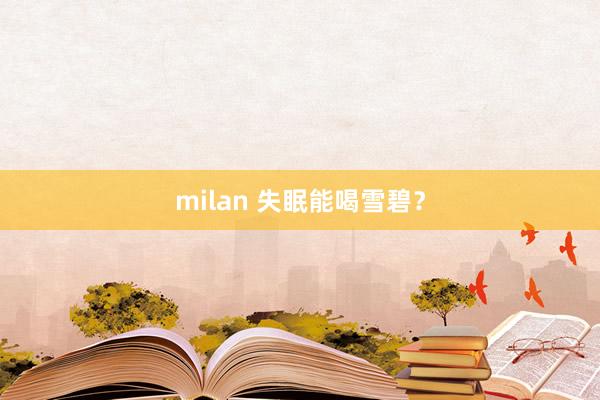 milan 失眠能喝雪碧?