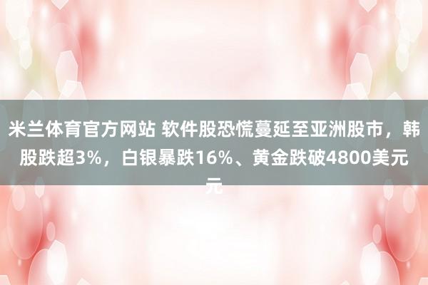 米兰体育官方网站 软件股恐慌蔓延至亚洲股市，韩股跌超3%，白银暴跌16%、黄金跌破4800美元