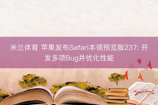 米兰体育 苹果发布Safari本领预览版237: 开发多项Bug并优化性能