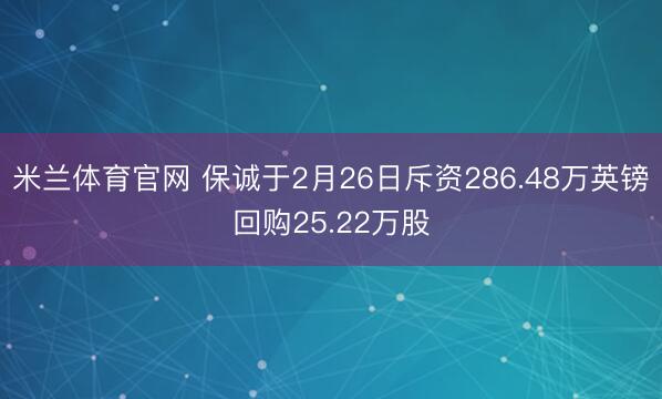 米兰体育官网 保诚于2月26日斥资286.48万英镑回购25.22万股