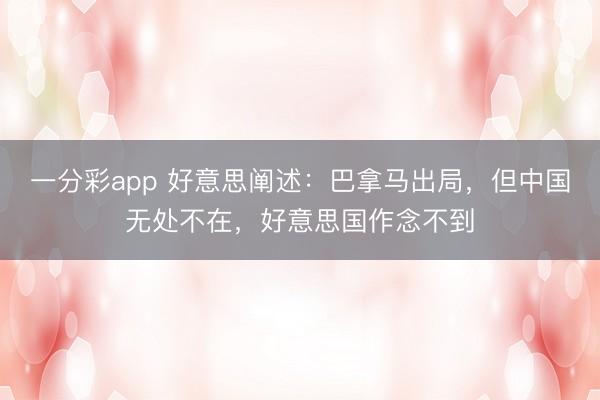 一分彩app 好意思阐述：巴拿马出局，但中国无处不在，好意思国作念不到